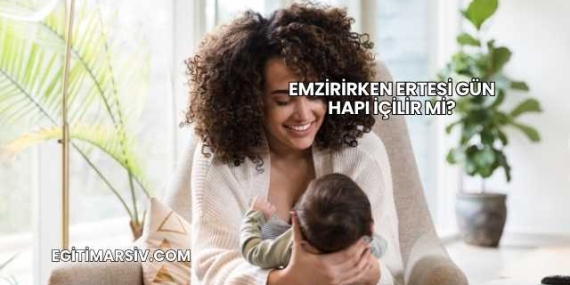 Emzirirken Ertesi Gün Hapı İçilir mi?