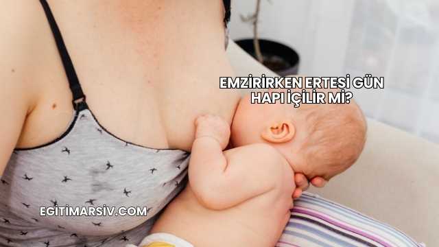Emzirirken Ertesi Gün Hapı İçilir mi?