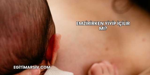 Emzirirken Yiyip İçilir mi?