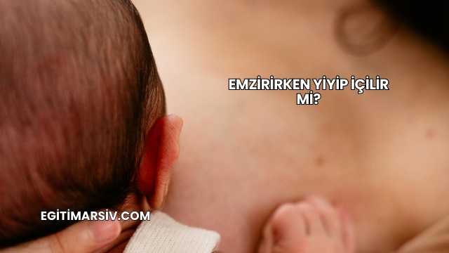 Emzirirken Yiyip İçilir mi?