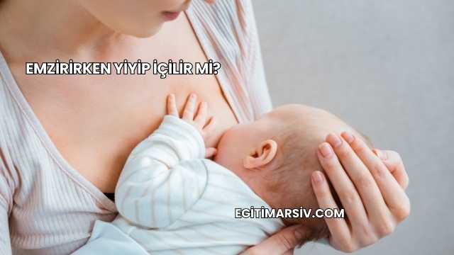 Emzirirken Yiyip İçilir mi?