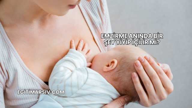 Emzirme Anında Bir Şey Yiyip İçilir mi?