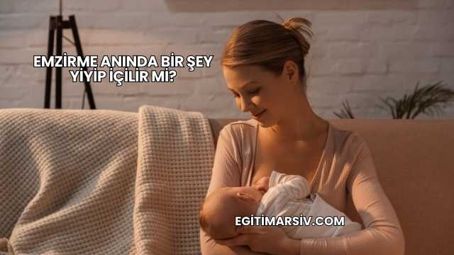 Emzirme Anında Bir Şey Yiyip İçilir mi?