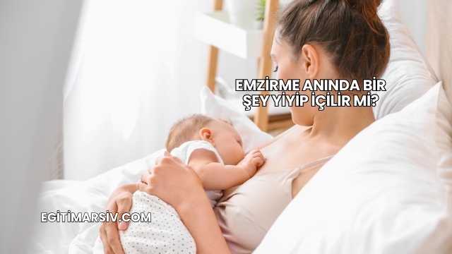 Emzirme Anında Bir Şey Yiyip İçilir mi?