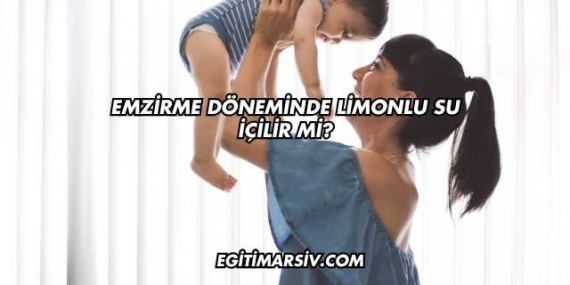 Emzirme Döneminde Limonlu Su İçilir mi?