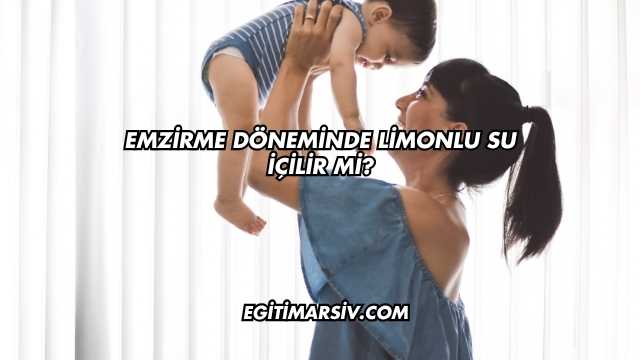 Emzirme Döneminde Limonlu Su İçilir mi?