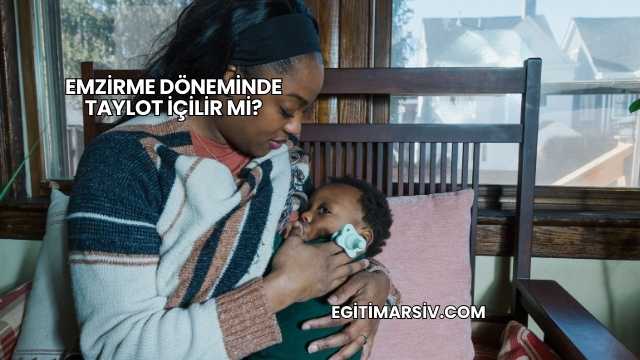 Emzirme Döneminde Taylot İçilir mi?