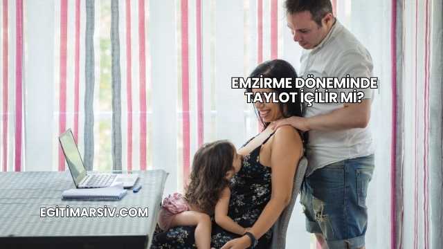 Emzirme Döneminde Taylot İçilir mi?