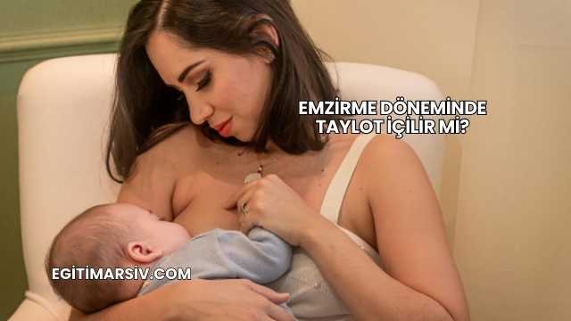 Emzirme Döneminde Taylot İçilir mi?