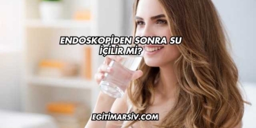 Endoskopiden Sonra Su İçilir mi?