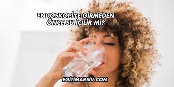 Endoskopiye Girmeden Önce Su İçilir mi?
