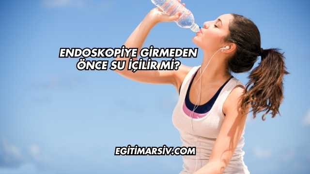 Endoskopiye Girmeden Önce Su İçilir mi?