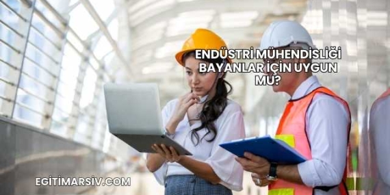 Endüstri Mühendisliği Bayanlar İçin Uygun mu?