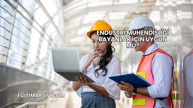 Endüstri Mühendisliği Bayanlar İçin Uygun mu?