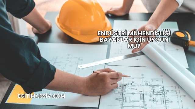 Endüstri Mühendisliği Bayanlar İçin Uygun mu?