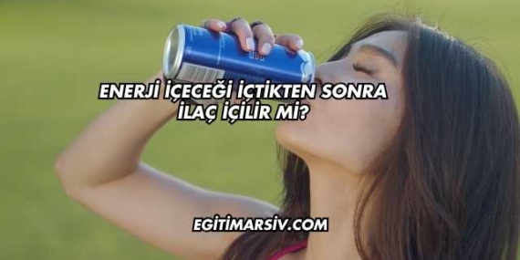 Enerji İçeceği İçtikten Sonra İlaç İçilir mi?