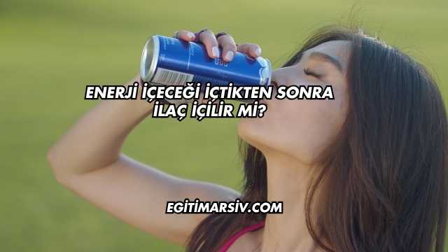 Enerji İçeceği İçtikten Sonra İlaç İçilir mi?