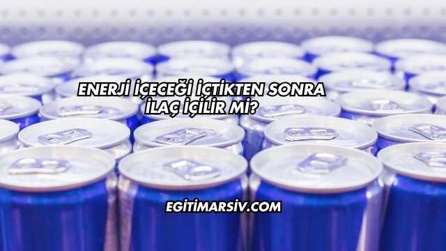 Enerji İçeceği İçtikten Sonra İlaç İçilir mi?