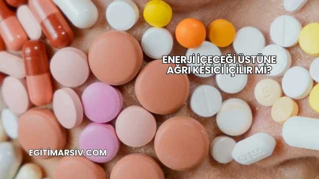 Enerji İçeceği Üstüne Ağrı Kesici İçilir mi?