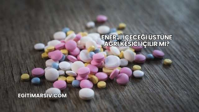 Enerji İçeceği Üstüne Ağrı Kesici İçilir mi?
