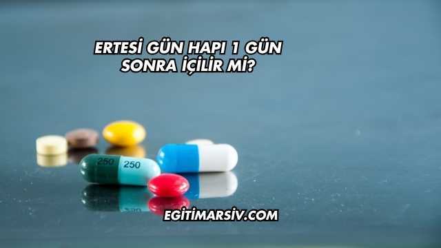Ertesi Gün Hapı 1 Gün Sonra İçilir mi?