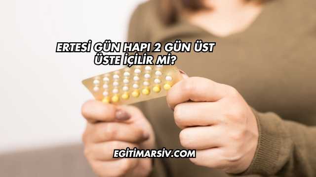 Ertesi Gün Hapı 2 Gün Üst Üste İçilir mi?
