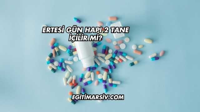 Ertesi Gün Hapı 2 Tane İçilir mi?