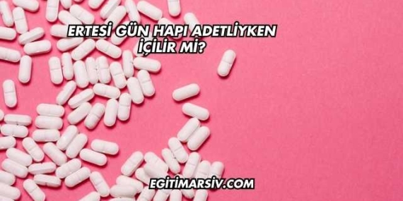 Ertesi Gün Hapı Adetliyken İçilir mi?
