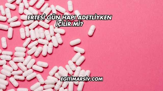 Ertesi Gün Hapı Adetliyken İçilir mi?