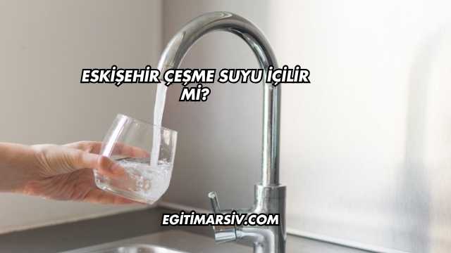 Eskişehir Çeşme Suyu İçilir mi?