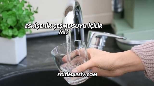 Eskişehir Çeşme Suyu İçilir mi?