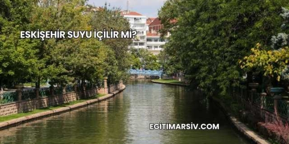 Eskişehir Suyu İçilir mi?