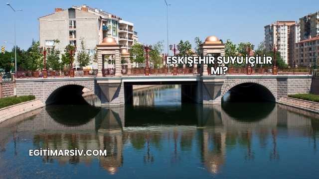 Eskişehir Suyu İçilir mi?
