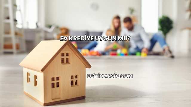 Ev Krediye Uygun mu?