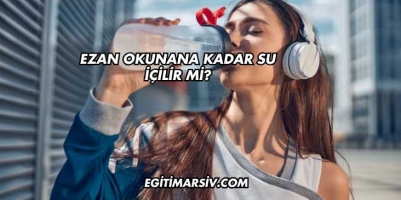Ezan Okunana Kadar Su İçilir mi?