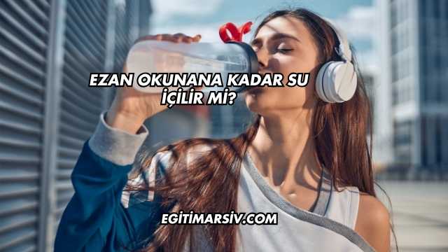 Ezan Okunana Kadar Su İçilir mi?