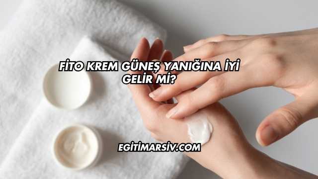 Fito Krem Güneş Yanığına İyi Gelir mi