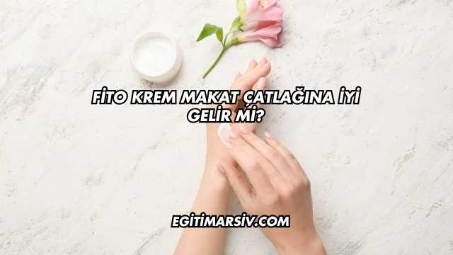Fito Krem Makat Çatlağına İyi Gelir mi?