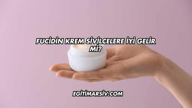 Fucidin Krem Sivilcelere İyi Gelir mi?