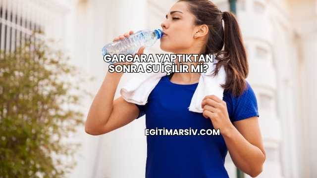 Gargara Yaptıktan Sonra Su İçilir mi?