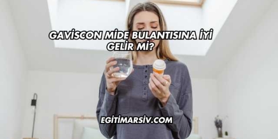 Gaviscon Mide Bulantısına İyi Gelir mi?