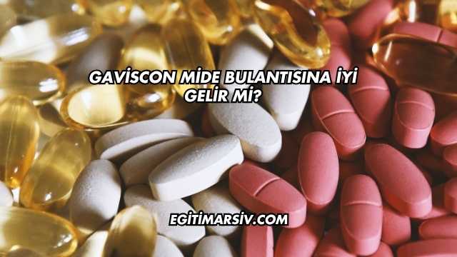 Gaviscon Mide Bulantısına İyi Gelir mi?