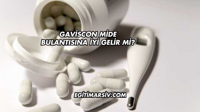 Gaviscon Mide Bulantısına İyi Gelir mi?