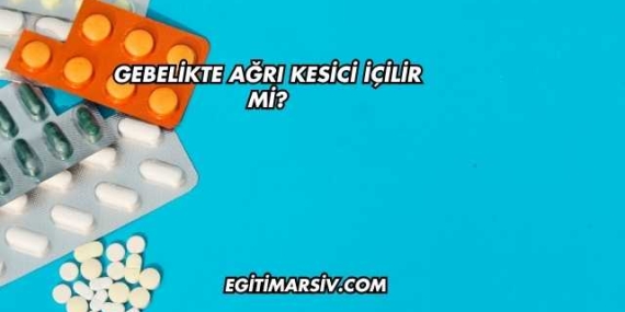 Gebelikte Ağrı Kesici İçilir mi?