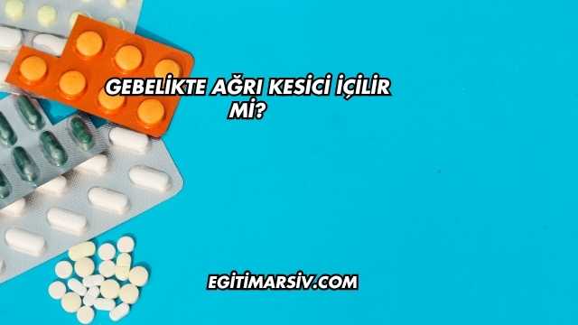 Gebelikte Ağrı Kesici İçilir mi?
