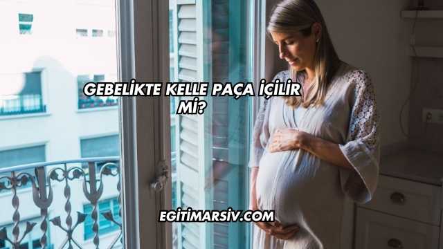 Gebelikte Kelle Paça İçilir mi?