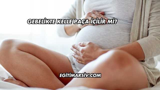 Gebelikte Kelle Paça İçilir mi?