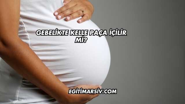 Gebelikte Kelle Paça İçilir mi?