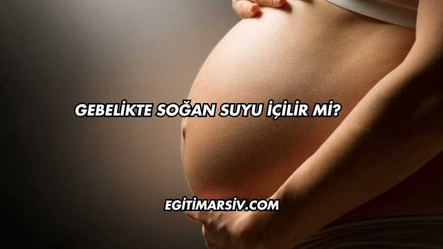 Gebelikte Soğan Suyu İçilir mi?