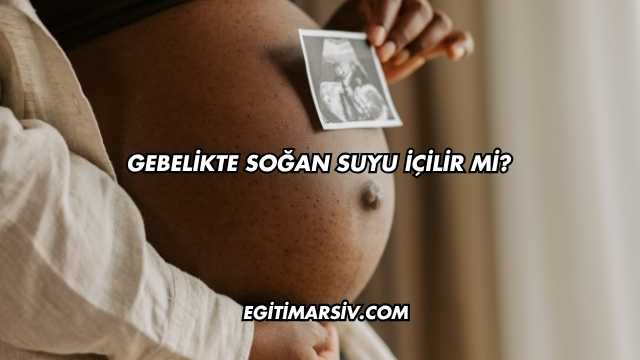 Gebelikte Soğan Suyu İçilir mi?